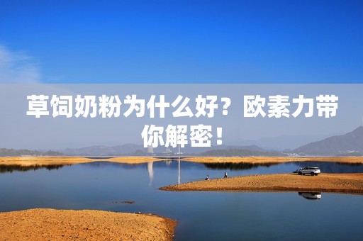 草饲奶粉为什么好？欧素力带你解密！