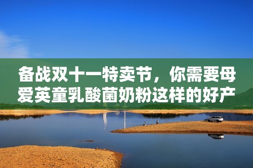 备战双十一特卖节，你需要母爱英童乳酸菌奶粉这样的好产品