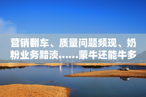 营销翻车、质量问题频现、奶粉业务黯淡……蒙牛还能牛多久？