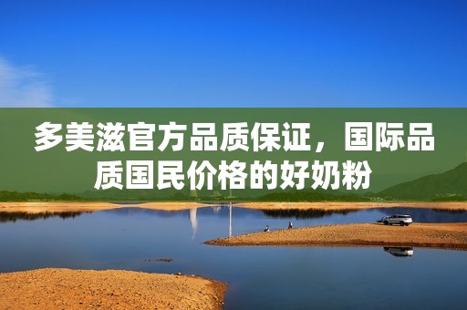 多美滋官方品质保证，国际品质国民价格的好奶粉
