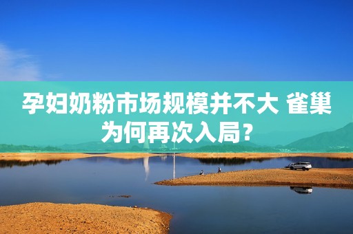 孕妇奶粉市场规模并不大 雀巢为何再次入局？