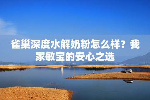 雀巢深度水解奶粉怎么样？我家敏宝的安心之选