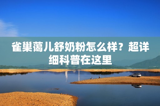雀巢蔼儿舒奶粉怎么样？超详细科普在这里