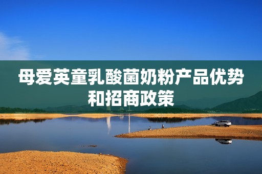 母爱英童乳酸菌奶粉产品优势和招商政策
