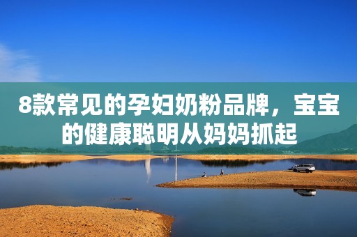 8款常见的孕妇奶粉品牌，宝宝的健康聪明从妈妈抓起