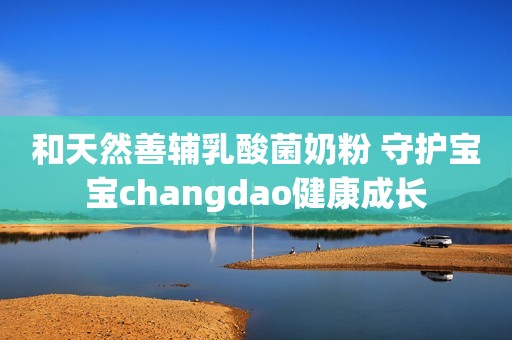 和天然善辅乳酸菌奶粉 守护宝宝changdao健康成长