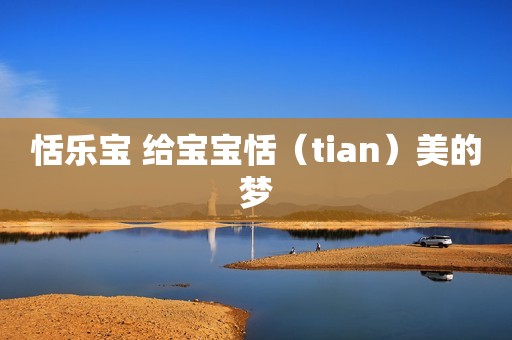恬乐宝 给宝宝恬（tian）美的梦