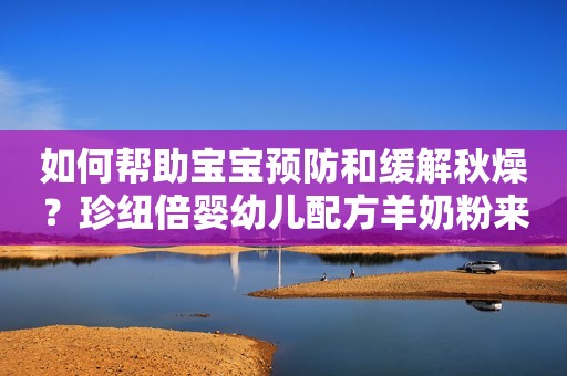 如何帮助宝宝预防和缓解秋燥？珍纽倍婴幼儿配方羊奶粉来帮您