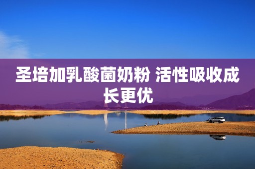 圣培加乳酸菌奶粉 活性吸收成长更优