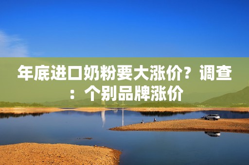 年底进口奶粉要大涨价？调查：个别品牌涨价