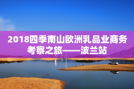 2018四季南山欧洲乳品业商务考察之旅——波兰站