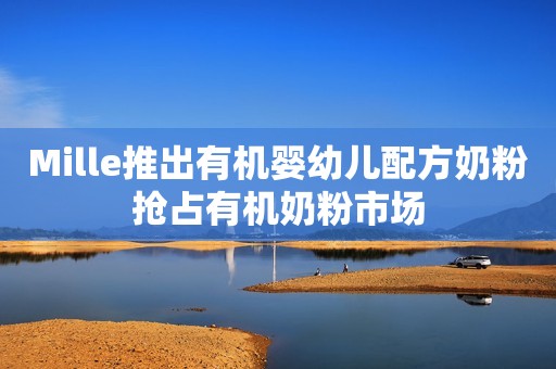 Mille推出有机婴幼儿配方奶粉抢占有机奶粉市场