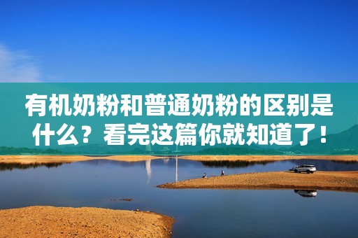 有机奶粉和普通奶粉的区别是什么？看完这篇你就知道了！