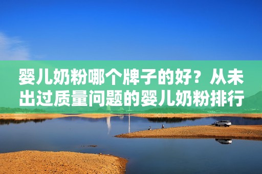 婴儿奶粉哪个牌子的好？从未出过质量问题的婴儿奶粉排行榜