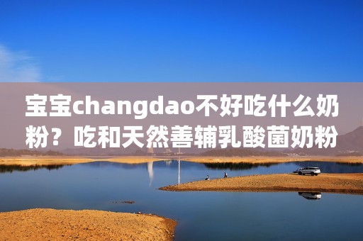 宝宝changdao不好吃什么奶粉？吃和天然善辅乳酸菌奶粉啊