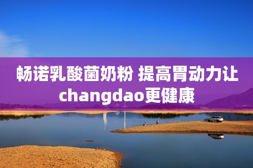 畅诺乳酸菌奶粉 提高胃动力让changdao更健康