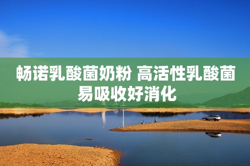 畅诺乳酸菌奶粉 高活性乳酸菌 易吸收好消化