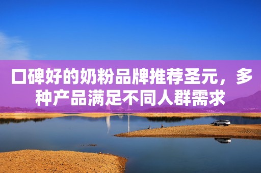 口碑好的奶粉品牌推荐圣元，多种产品满足不同人群需求