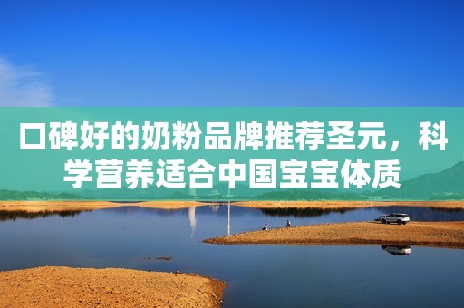 口碑好的奶粉品牌推荐圣元，科学营养适合中国宝宝体质