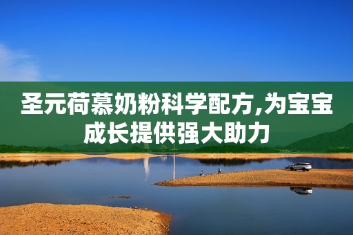 圣元荷慕奶粉科学配方,为宝宝成长提供强大助力