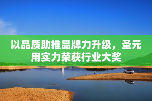 以品质助推品牌力升级，圣元用实力荣获行业大奖