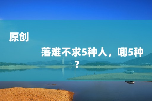 原创
            落难不求5种人，哪5种？