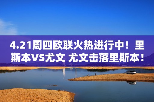4.21周四欧联火热进行中！里斯本VS尤文 尤文击落里斯本！