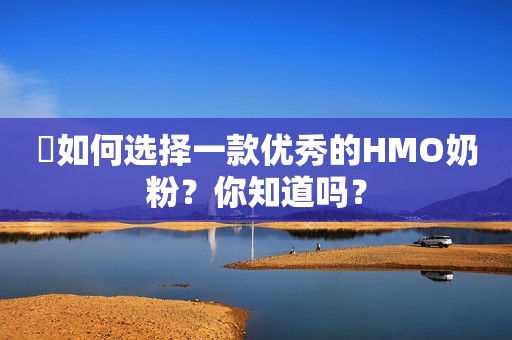 ​如何选择一款优秀的HMO奶粉？你知道吗？