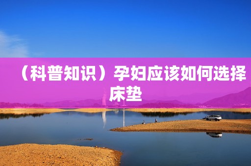 （科普知识）孕妇应该如何选择床垫