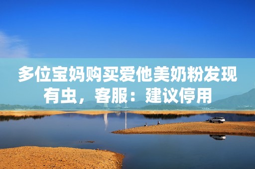 多位宝妈购买爱他美奶粉发现有虫，客服：建议停用