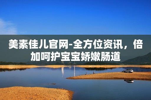 美素佳儿官网-全方位资讯，倍加呵护宝宝娇嫩肠道