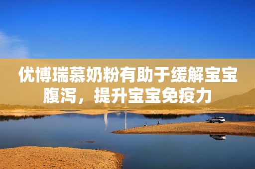 优博瑞慕奶粉有助于缓解宝宝腹泻，提升宝宝免疫力