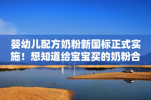 婴幼儿配方奶粉新国标正式实施！想知道给宝宝买的奶粉合格吗？来这里查→
