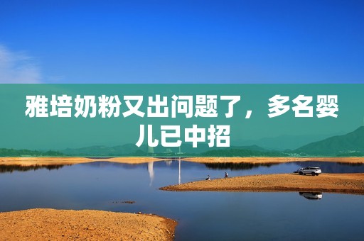 雅培奶粉又出问题了，多名婴儿已中招