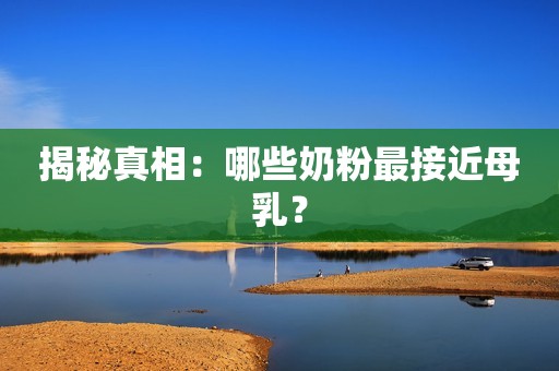 揭秘真相：哪些奶粉最接近母乳？