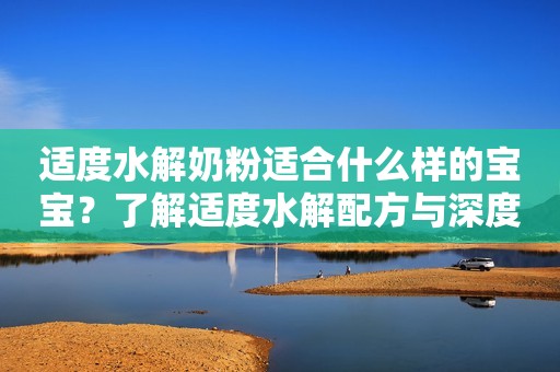 适度水解奶粉适合什么样的宝宝？了解适度水解配方与深度水解配方
