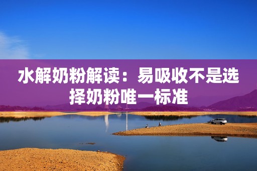 水解奶粉解读：易吸收不是选择奶粉唯一标准