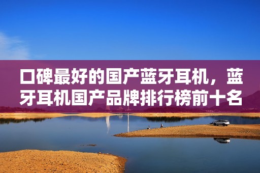 口碑最好的国产蓝牙耳机，蓝牙耳机国产品牌排行榜前十名