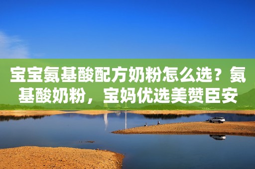 宝宝氨基酸配方奶粉怎么选？氨基酸奶粉，宝妈优选美赞臣安敏速Puramino！