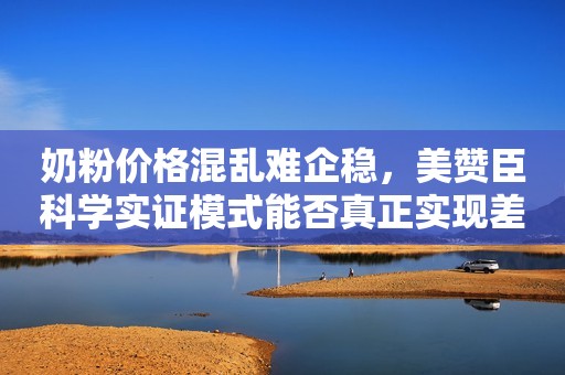 奶粉价格混乱难企稳，美赞臣科学实证模式能否真正实现差异化破局