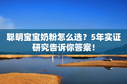 聪明宝宝奶粉怎么选？5年实证研究告诉你答案！