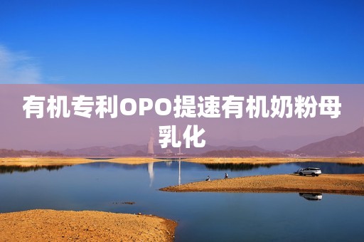 有机专利OPO提速有机奶粉母乳化