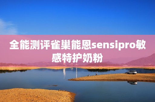 全能测评雀巢能恩sensipro敏感特护奶粉