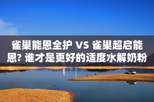 雀巢能恩全护 VS 雀巢超启能恩? 谁才是更好的适度水解奶粉