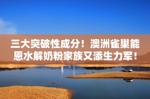 三大突破性成分！澳洲雀巢能恩水解奶粉家族又添生力军！