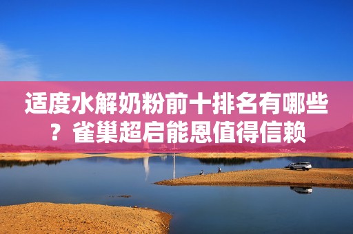 适度水解奶粉前十排名有哪些？雀巢超启能恩值得信赖