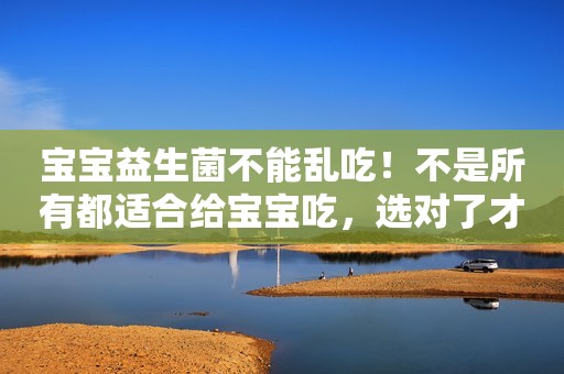 宝宝益生菌不能乱吃！不是所有都适合给宝宝吃，选对了才有用！