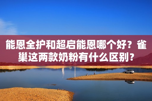 能恩全护和超启能恩哪个好？雀巢这两款奶粉有什么区别？