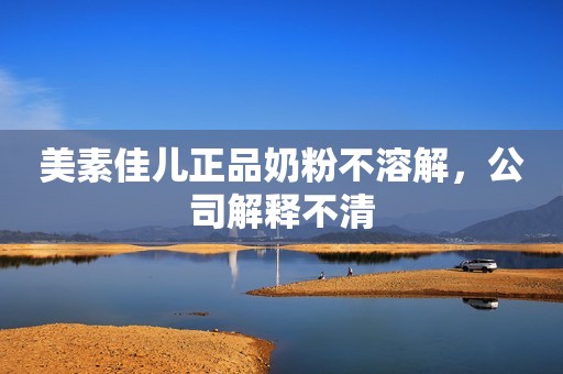 美素佳儿正品奶粉不溶解，公司解释不清