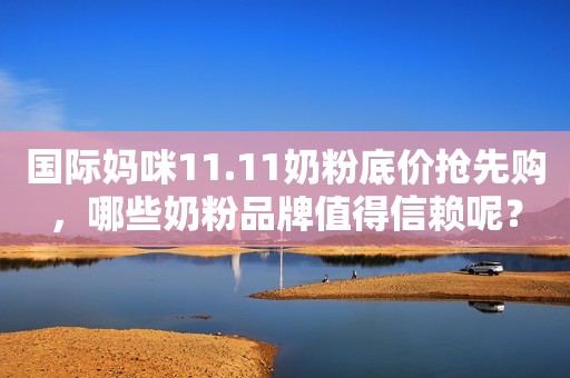 国际妈咪11.11奶粉底价抢先购，哪些奶粉品牌值得信赖呢？